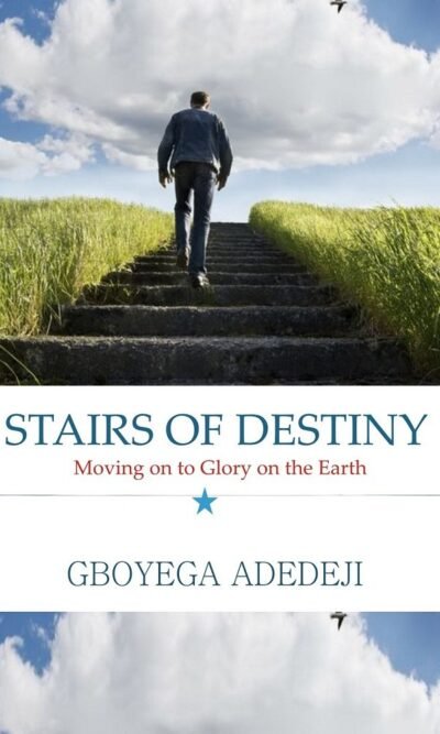 Stairs of Destiny: Moving On to Glory On The Earth By Gboyega Adedeji